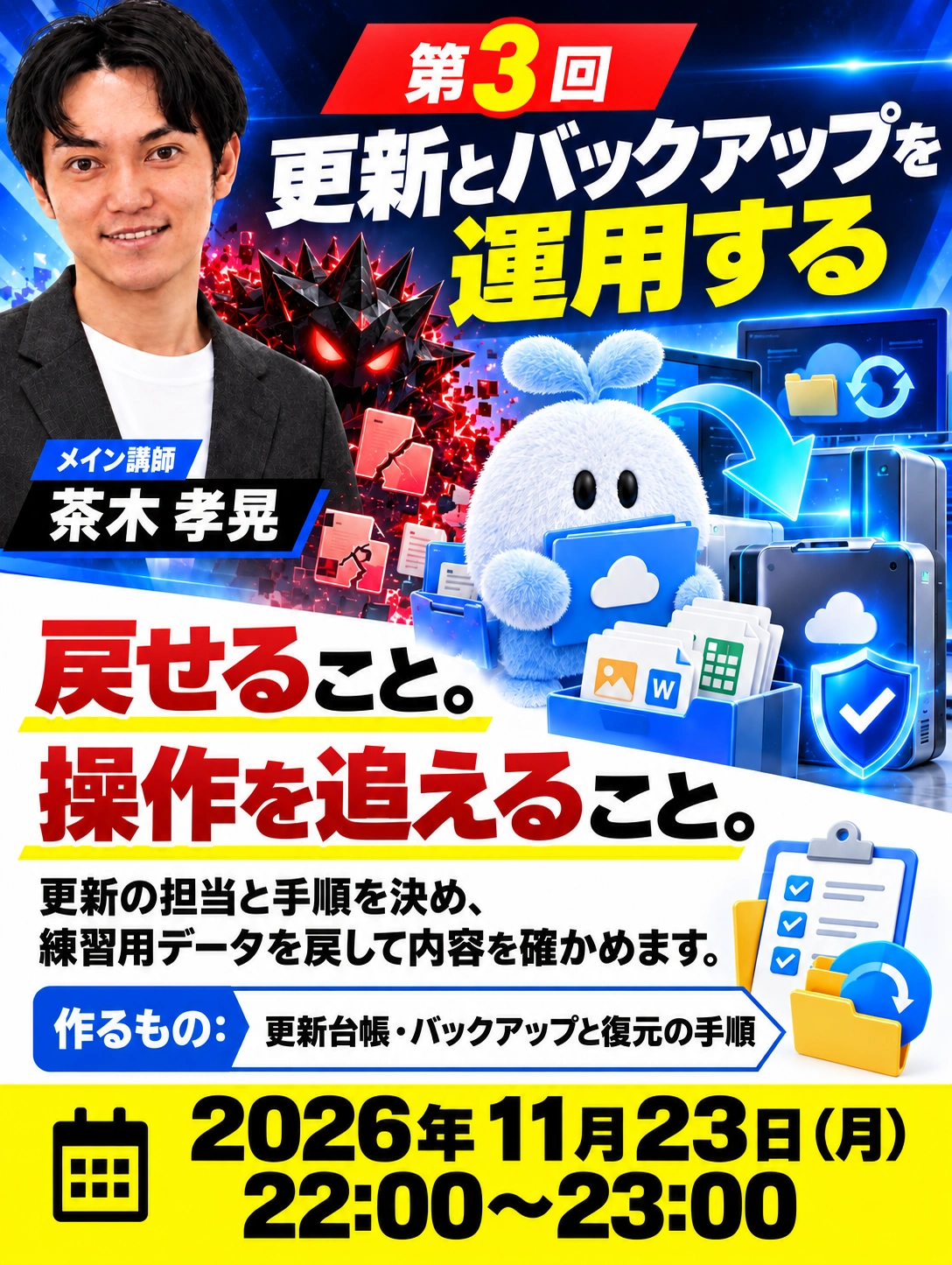 第3回 更新とバックアップを運用する 戻せること。 操作を追えること。 メイン講師　茶木 孝晃 2026年11月23日（月） 22:00〜23:00 更新の担当と手順を決め、 練習用データを戻して内容を確かめます。 作るもの：更新台帳・バックアップと復元の手順