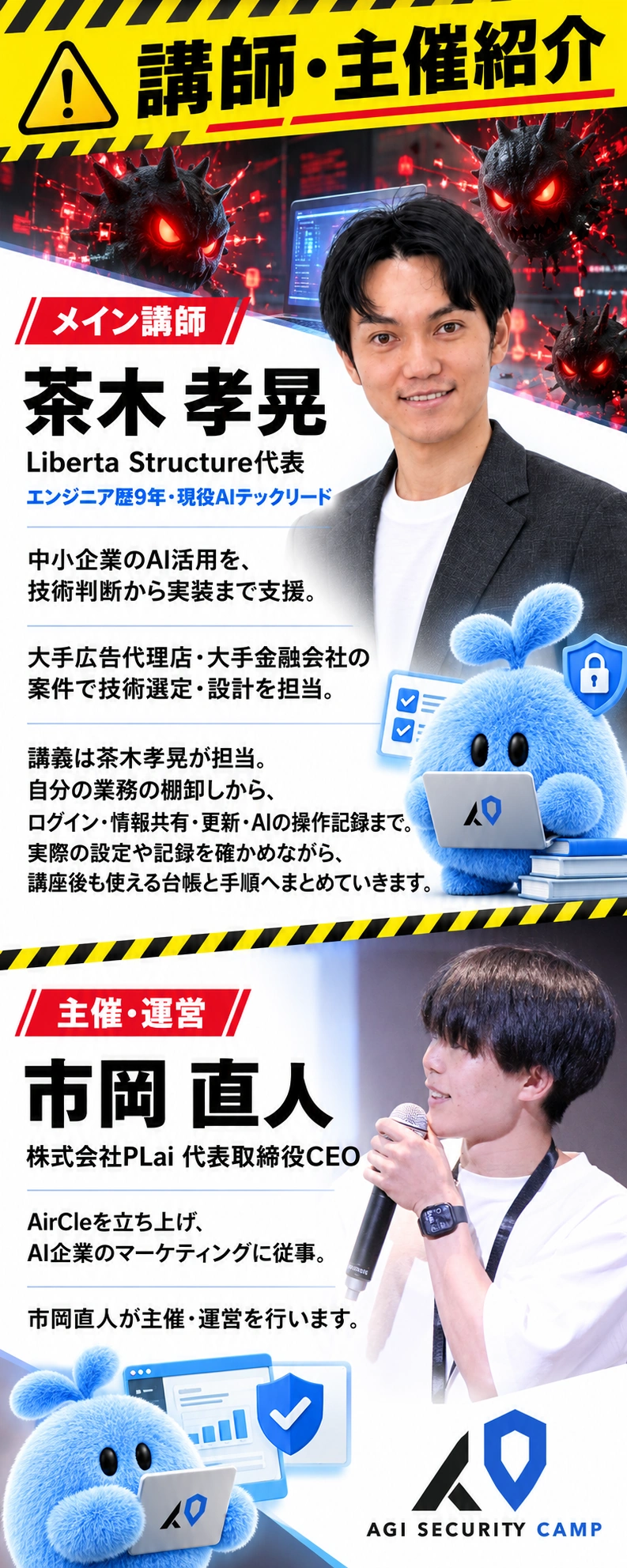 講師・主催紹介 メイン講師 茶木 孝晃 Liberta Structure代表 エンジニア歴9年・現役AIテックリード 中小企業のAI活用を、 技術判断から実装まで支援。 大手広告代理店・大手金融会社の案件で 技術選定・設計を担当。 講義は茶木孝晃が担当。 自分の業務の棚卸しから、 ログイン・情報共有・更新・AIの操作記録まで。 実際の設定や記録を確かめながら、 講座後も使える台帳と手順へまとめていきます。  主催・運営 市岡 直人 株式会社PLai 代表取締役CEO AirCleを立ち上げ、 AI企業のマーケティングに従事。 市岡直人が主催・運営を行います。